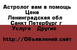 Астролог вам в помощь! › Цена ­ 600 - Ленинградская обл., Санкт-Петербург г. Услуги » Другие   